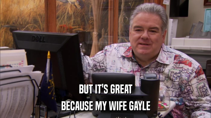 BUT IT'S GREAT BECAUSE MY WIFE GAYLE 