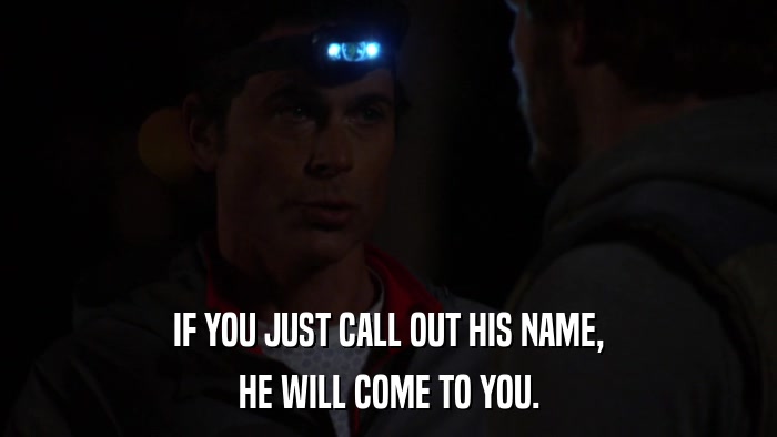 IF YOU JUST CALL OUT HIS NAME, HE WILL COME TO YOU. 