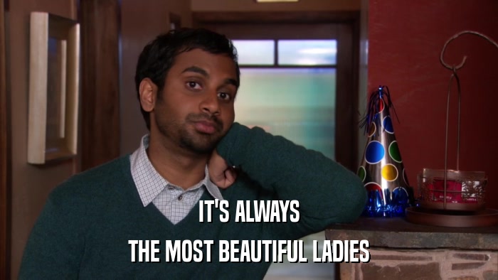 IT'S ALWAYS THE MOST BEAUTIFUL LADIES 