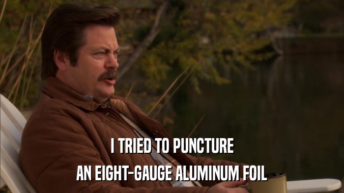 I TRIED TO PUNCTURE AN EIGHT-GAUGE ALUMINUM FOIL 