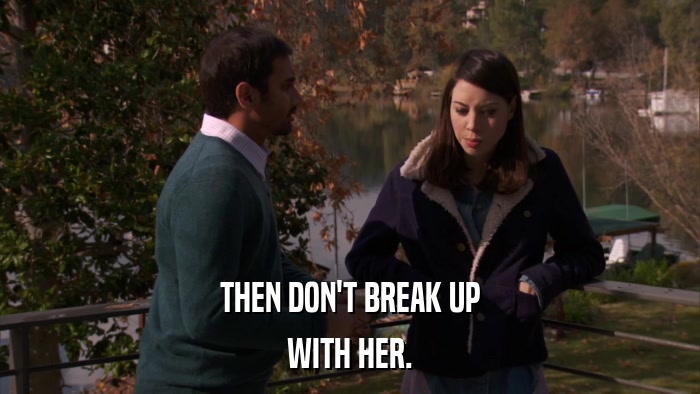 THEN DON'T BREAK UP WITH HER. 