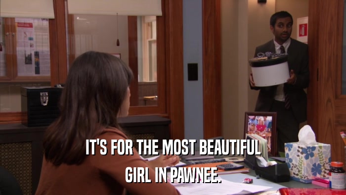 IT'S FOR THE MOST BEAUTIFUL GIRL IN PAWNEE. 