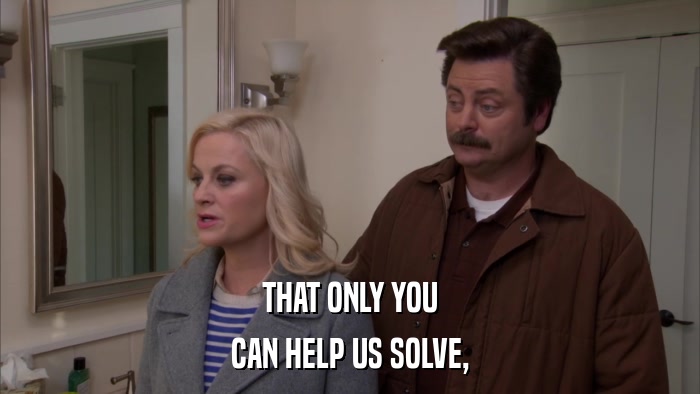 THAT ONLY YOU CAN HELP US SOLVE, 