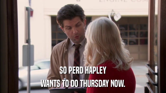 SO PERD HAPLEY WANTS TO DO THURSDAY NOW. 