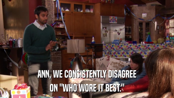 ANN, WE CONSISTENTLY DISAGREE ON 