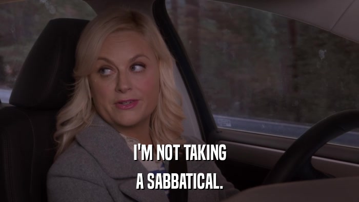 I'M NOT TAKING A SABBATICAL. 