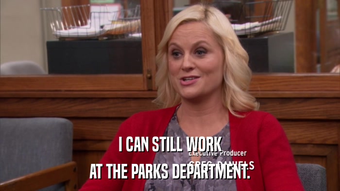 I CAN STILL WORK AT THE PARKS DEPARTMENT. 