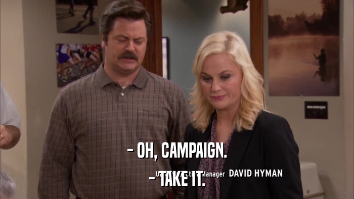 - OH, CAMPAIGN. - TAKE IT. 