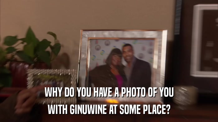 WHY DO YOU HAVE A PHOTO OF YOU WITH GINUWINE AT SOME PLACE? 