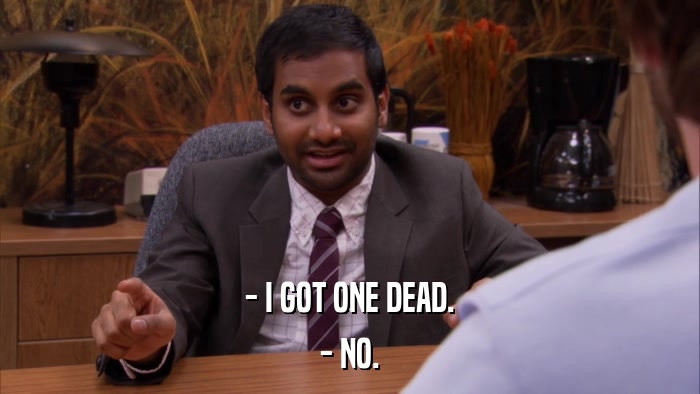 - I GOT ONE DEAD. - NO. 
