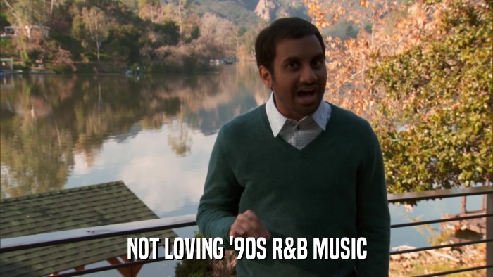 NOT LOVING '90S R&B MUSIC  