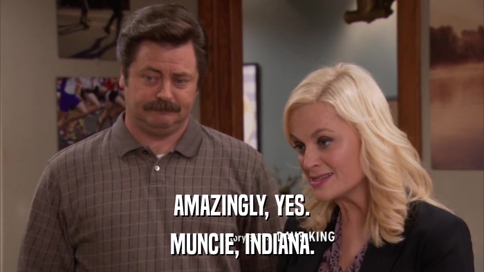 AMAZINGLY, YES. MUNCIE, INDIANA. 