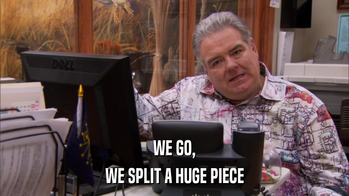 WE GO, WE SPLIT A HUGE PIECE 