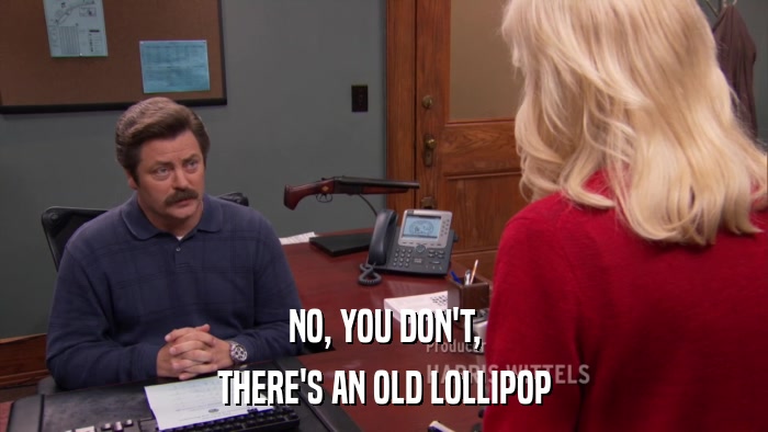 NO, YOU DON'T, THERE'S AN OLD LOLLIPOP 