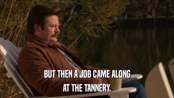 BUT THEN A JOB CAME ALONG AT THE TANNERY. 