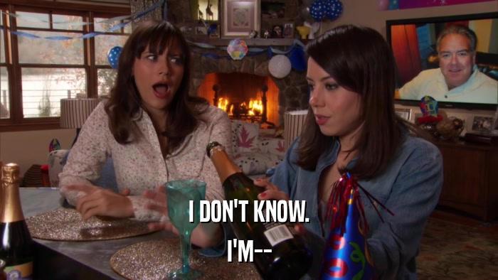 I DON'T KNOW. I'M-- 