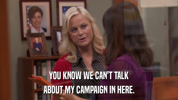 YOU KNOW WE CAN'T TALK ABOUT MY CAMPAIGN IN HERE. 