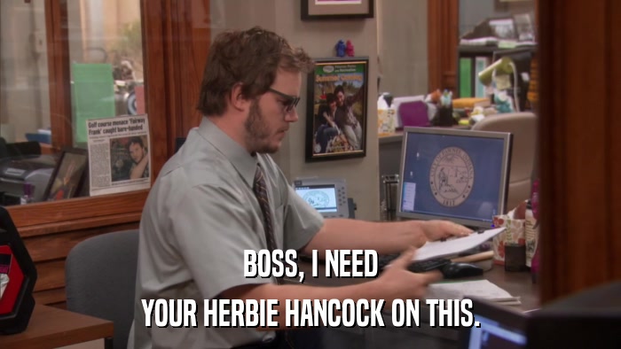 BOSS, I NEED YOUR HERBIE HANCOCK ON THIS. 