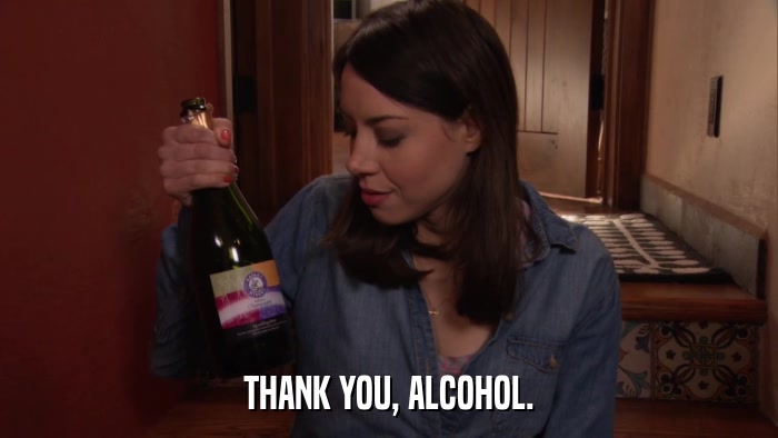 THANK YOU, ALCOHOL.  