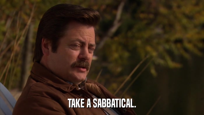 TAKE A SABBATICAL.  