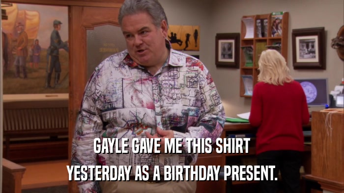 GAYLE GAVE ME THIS SHIRT YESTERDAY AS A BIRTHDAY PRESENT. 