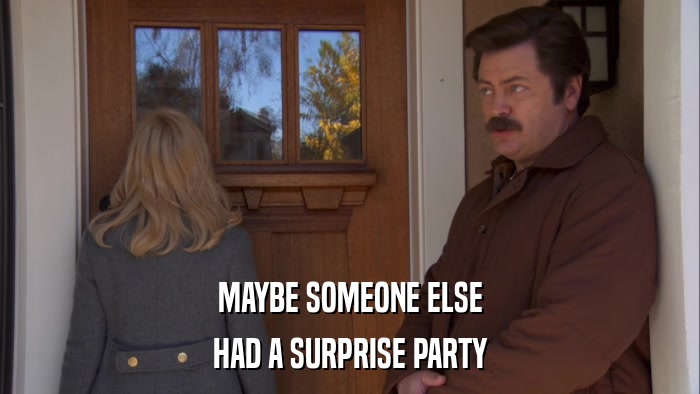 MAYBE SOMEONE ELSE HAD A SURPRISE PARTY 