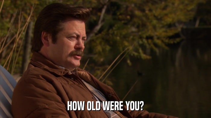 HOW OLD WERE YOU?  