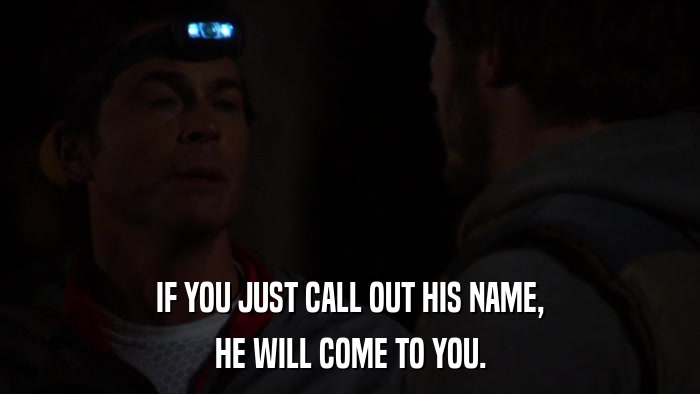 IF YOU JUST CALL OUT HIS NAME, HE WILL COME TO YOU. 