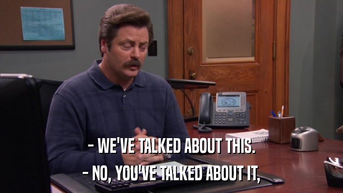 - WE'VE TALKED ABOUT THIS. - NO, YOU'VE TALKED ABOUT IT, 