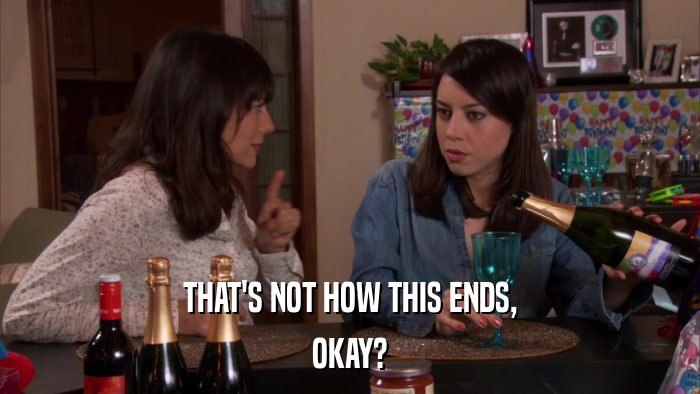 THAT'S NOT HOW THIS ENDS, OKAY? 