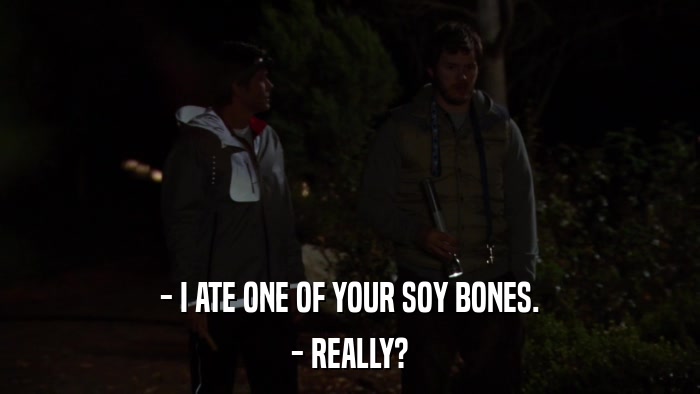 - I ATE ONE OF YOUR SOY BONES. - REALLY? 