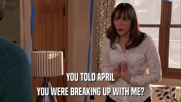 YOU TOLD APRIL YOU WERE BREAKING UP WITH ME? 