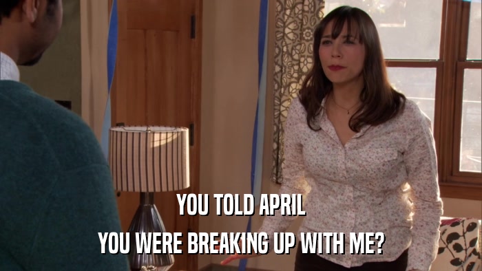 YOU TOLD APRIL YOU WERE BREAKING UP WITH ME? 