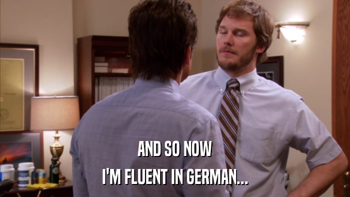 AND SO NOW I'M FLUENT IN GERMAN... 