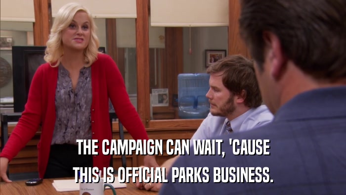 THE CAMPAIGN CAN WAIT, 'CAUSE THIS IS OFFICIAL PARKS BUSINESS. 