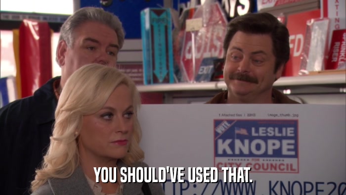 YOU SHOULD'VE USED THAT.  