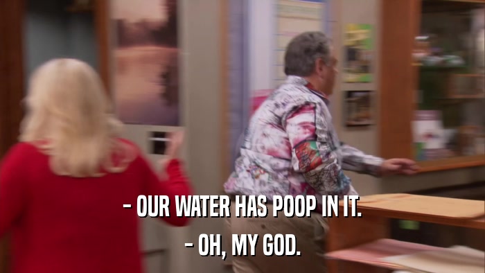 - OUR WATER HAS POOP IN IT. - OH, MY GOD. 