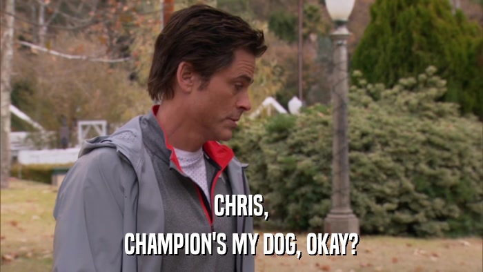 CHRIS, CHAMPION'S MY DOG, OKAY? 