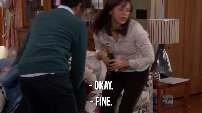 - OKAY. - FINE. 