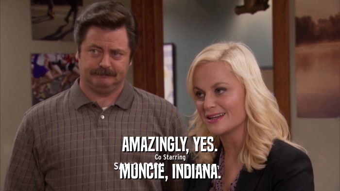 AMAZINGLY, YES. MUNCIE, INDIANA. 