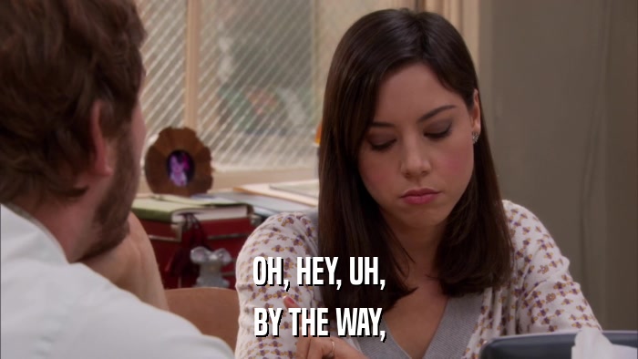 OH, HEY, UH, BY THE WAY, 