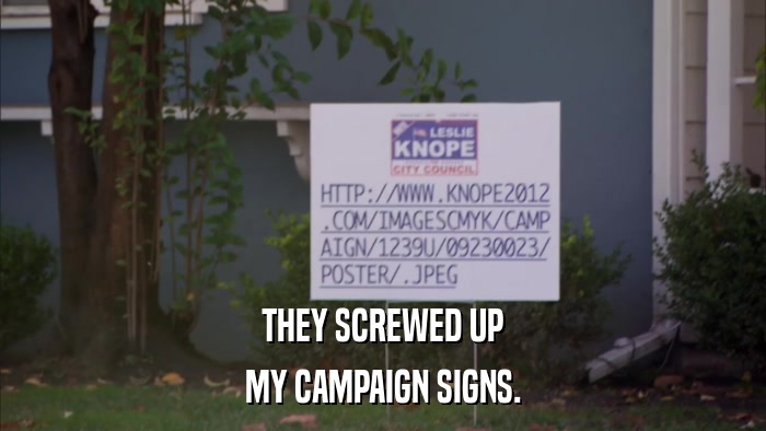THEY SCREWED UP MY CAMPAIGN SIGNS. 