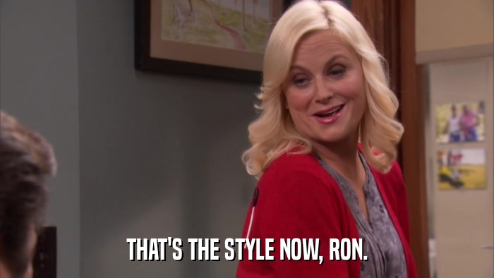 THAT'S THE STYLE NOW, RON.  