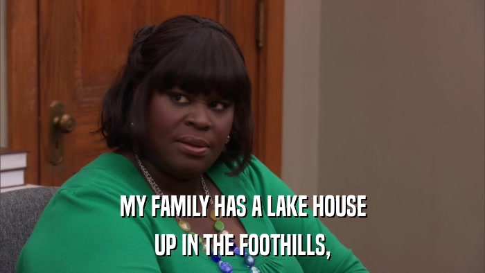 MY FAMILY HAS A LAKE HOUSE UP IN THE FOOTHILLS, 