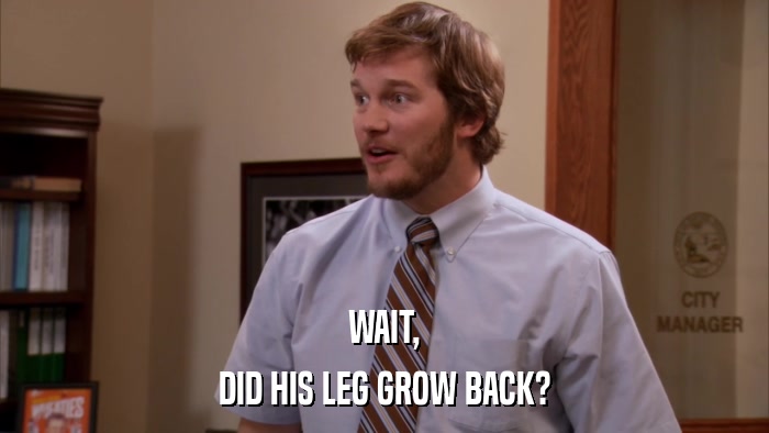 WAIT, DID HIS LEG GROW BACK? 