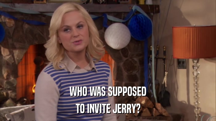 WHO WAS SUPPOSED TO INVITE JERRY? 