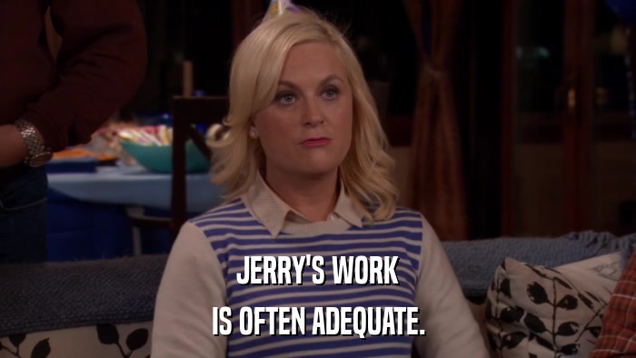 JERRY'S WORK IS OFTEN ADEQUATE. 