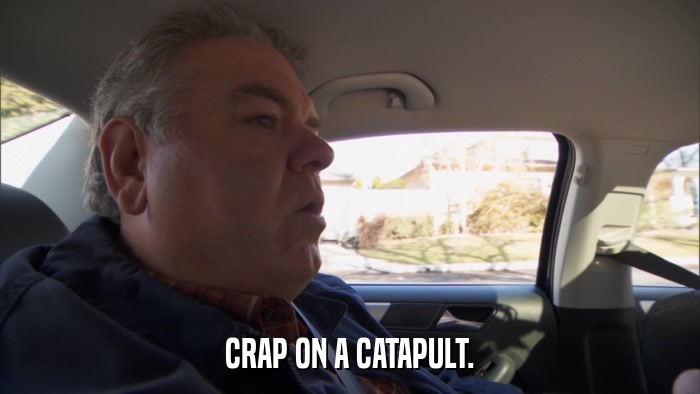 CRAP ON A CATAPULT.  
