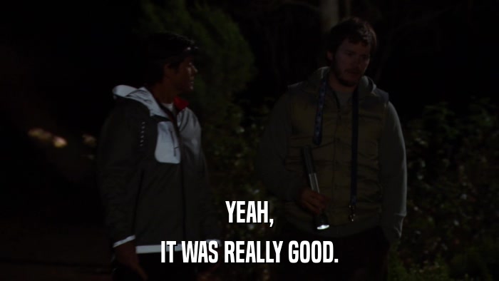 YEAH, IT WAS REALLY GOOD. 