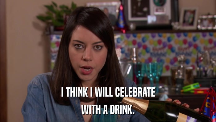 I THINK I WILL CELEBRATE WITH A DRINK. 